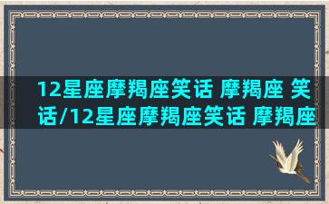 12星座摩羯座笑话 摩羯座 笑话/12星座摩羯座笑话 摩羯座 笑话-我的网站